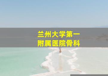 兰州大学第一附属医院骨科