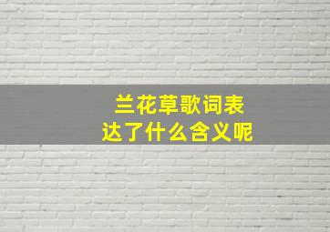 兰花草歌词表达了什么含义呢