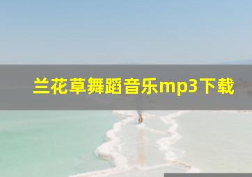 兰花草舞蹈音乐mp3下载