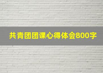 共青团团课心得体会800字