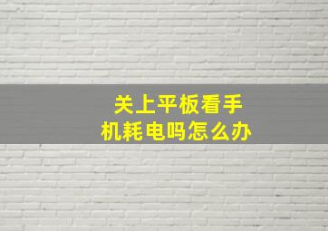 关上平板看手机耗电吗怎么办