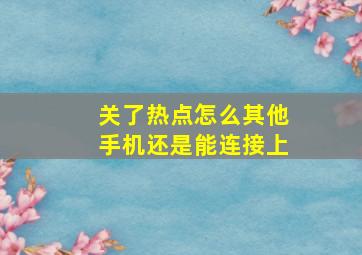 关了热点怎么其他手机还是能连接上