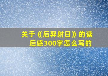 关于《后羿射日》的读后感300字怎么写的