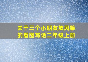 关于三个小朋友放风筝的看图写话二年级上册