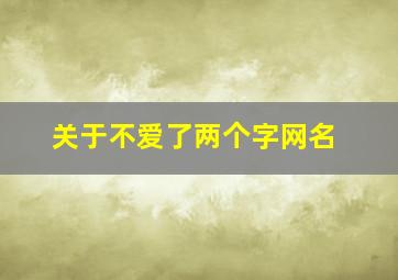 关于不爱了两个字网名