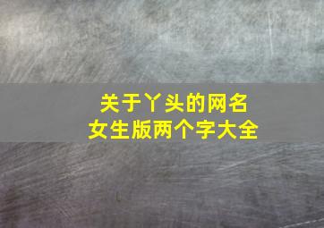 关于丫头的网名女生版两个字大全