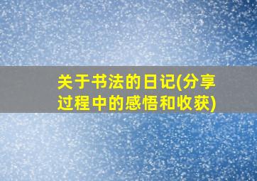 关于书法的日记(分享过程中的感悟和收获)