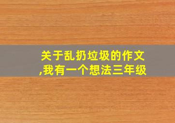 关于乱扔垃圾的作文,我有一个想法三年级