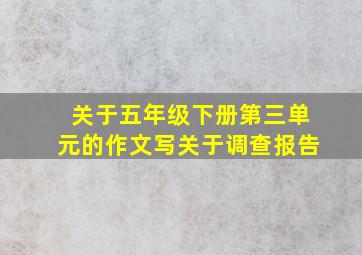 关于五年级下册第三单元的作文写关于调查报告