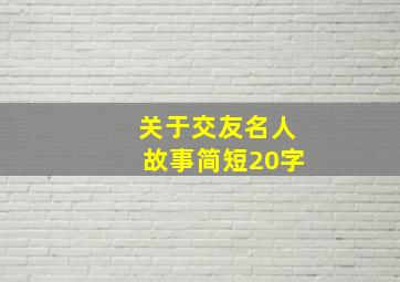 关于交友名人故事简短20字