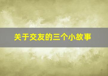 关于交友的三个小故事