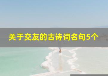 关于交友的古诗词名句5个