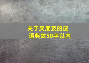 关于交朋友的成语典故50字以内