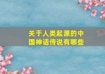 关于人类起源的中国神话传说有哪些