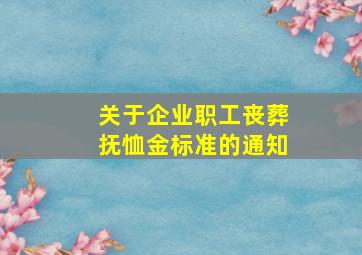 关于企业职工丧葬抚恤金标准的通知