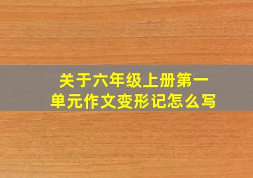 关于六年级上册第一单元作文变形记怎么写