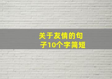 关于友情的句子10个字简短