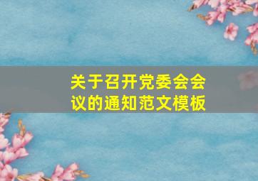 关于召开党委会会议的通知范文模板