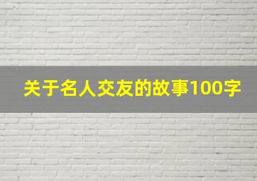 关于名人交友的故事100字