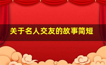 关于名人交友的故事简短