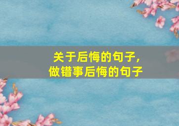 关于后悔的句子,做错事后悔的句子