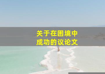 关于在困境中成功的议论文