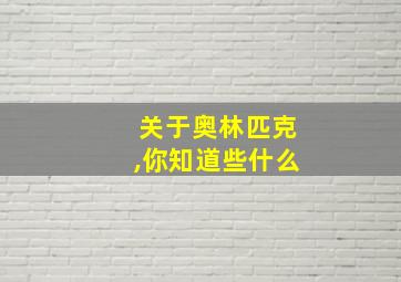 关于奥林匹克,你知道些什么