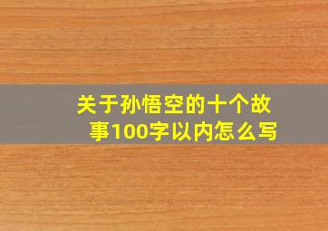 关于孙悟空的十个故事100字以内怎么写