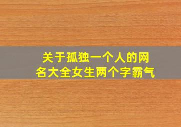 关于孤独一个人的网名大全女生两个字霸气