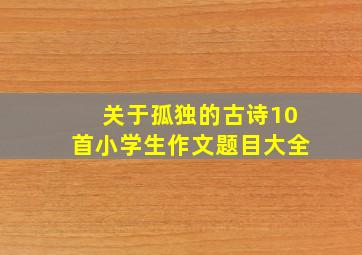 关于孤独的古诗10首小学生作文题目大全