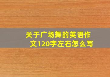 关于广场舞的英语作文120字左右怎么写