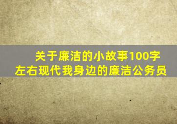 关于廉洁的小故事100字左右现代我身边的廉洁公务员