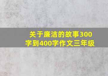 关于廉洁的故事300字到400字作文三年级