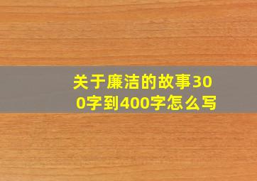 关于廉洁的故事300字到400字怎么写