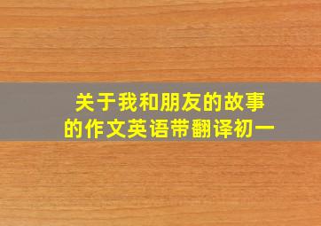 关于我和朋友的故事的作文英语带翻译初一