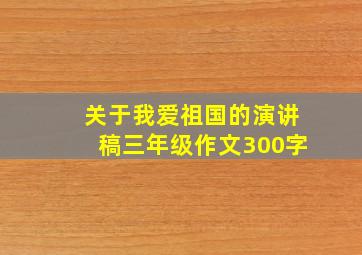 关于我爱祖国的演讲稿三年级作文300字