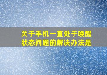 关于手机一直处于唤醒状态问题的解决办法是