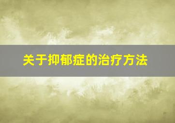 关于抑郁症的治疗方法