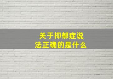 关于抑郁症说法正确的是什么