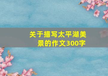 关于描写太平湖美景的作文300字