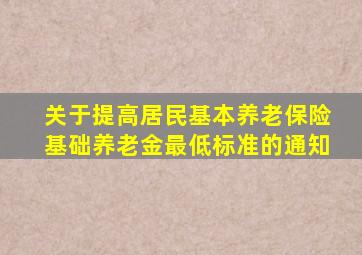 关于提高居民基本养老保险基础养老金最低标准的通知