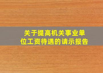 关于提高机关事业单位工资待遇的请示报告