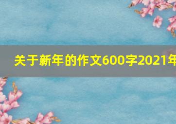 关于新年的作文600字2021年