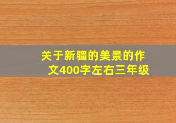 关于新疆的美景的作文400字左右三年级