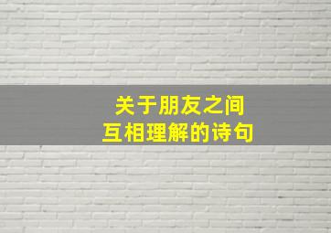 关于朋友之间互相理解的诗句