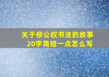 关于柳公权书法的故事20字简短一点怎么写