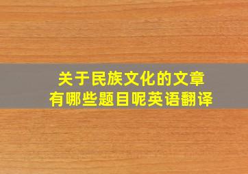 关于民族文化的文章有哪些题目呢英语翻译