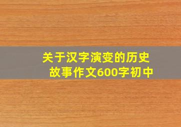 关于汉字演变的历史故事作文600字初中