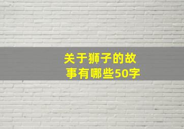 关于狮子的故事有哪些50字