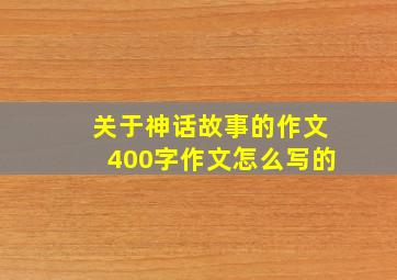 关于神话故事的作文400字作文怎么写的